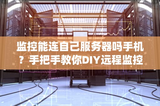 监控能连自己服务器吗手机？手把手教你DIY远程监控系统