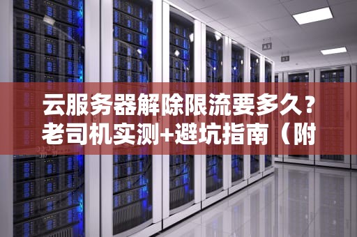 云服务器解除限流要多久？老司机实测+避坑指南（附骚操作）