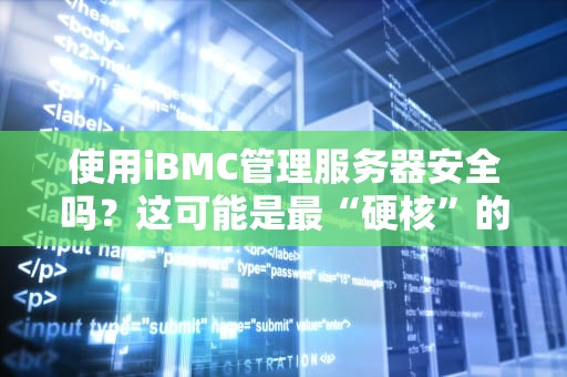 使用iBMC管理服务器安全吗？这可能是最“硬核”的保姆级分析！