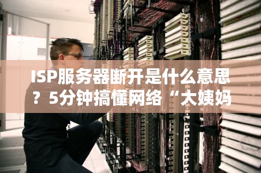 ISP服务器断开是什么意思？5分钟搞懂网络“大姨妈”的真相！
