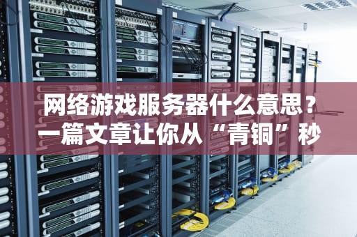 网络游戏服务器什么意思？一篇文章让你从“青铜”秒变“王者”！