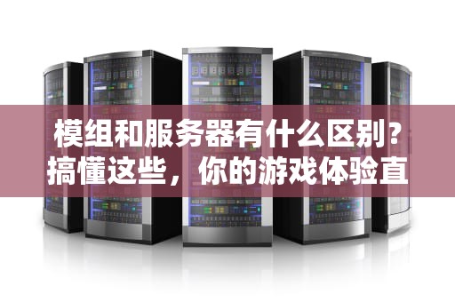 模组和服务器有什么区别？搞懂这些，你的游戏体验直接起飞！