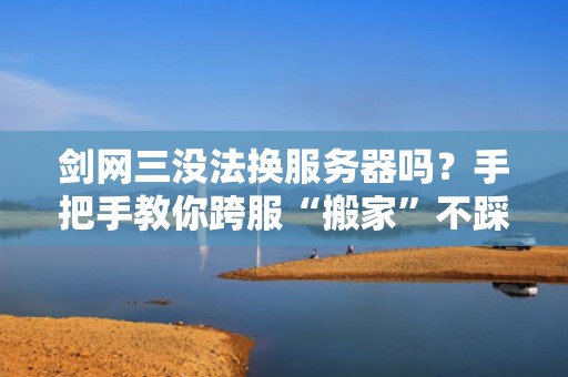 剑网三没法换服务器吗？手把手教你跨服“搬家”不踩坑！