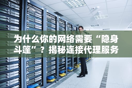 为什么你的网络需要“隐身斗篷”？揭秘连接代理服务器的5大理由！