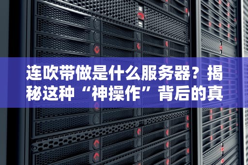 连吹带做是什么服务器？揭秘这种“神操作”背后的真相！