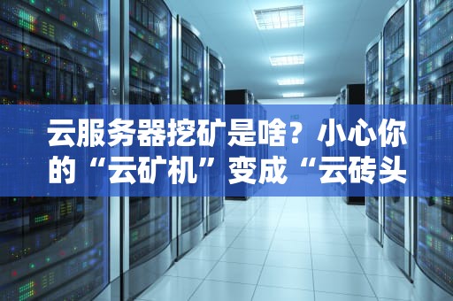 云服务器挖矿是啥？小心你的“云矿机”变成“云砖头”！