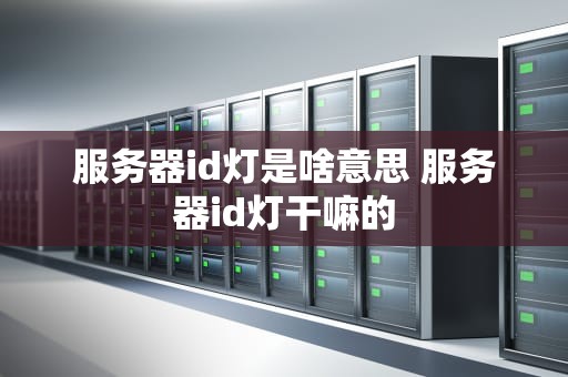 服务器id灯是啥意思 服务器id灯干嘛的