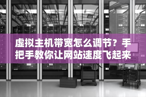虚拟主机带宽怎么调节？手把手教你让网站速度飞起来！