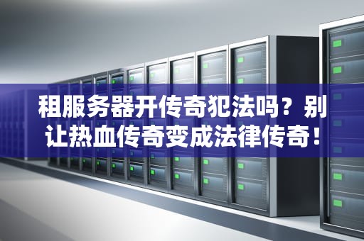 租服务器开传奇犯法吗？别让热血传奇变成法律传奇！