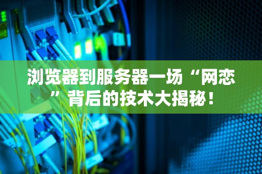 浏览器到服务器一场“网恋”背后的技术大揭秘！