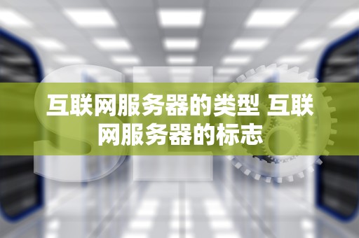 互联网服务器的类型 互联网服务器的标志