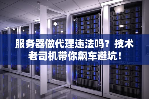 服务器做代理违法吗？技术老司机带你飙车避坑！