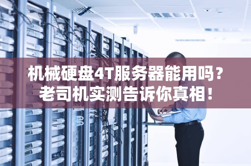 机械硬盘4T服务器能用吗？老司机实测告诉你真相！