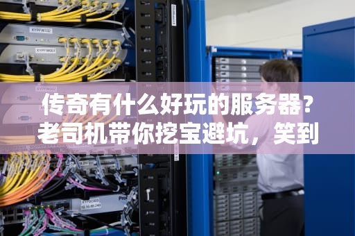 传奇有什么好玩的服务器？老司机带你挖宝避坑，笑到掉装备！