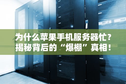 为什么苹果手机服务器忙？揭秘背后的“爆棚”真相！