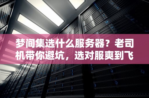 梦间集选什么服务器？老司机带你避坑，选对服爽到飞起！