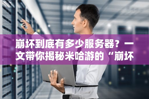 崩坏到底有多少服务器？一文带你揭秘米哈游的“崩坏宇宙”