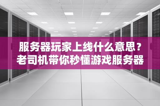 服务器玩家上线什么意思？老司机带你秒懂游戏服务器那些事儿！