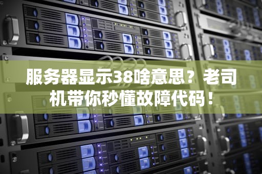 服务器显示38啥意思？老司机带你秒懂故障代码！