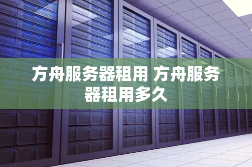方舟服务器租用 方舟服务器租用多久