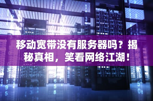移动宽带没有服务器吗？揭秘真相，笑看网络江湖！
