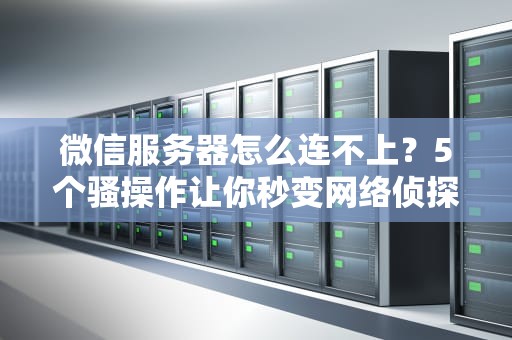 微信服务器怎么连不上？5个骚操作让你秒变网络侦探！