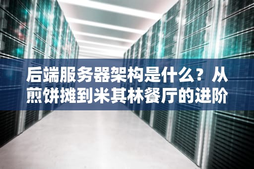 后端服务器架构是什么？从煎饼摊到米其林餐厅的进阶之路