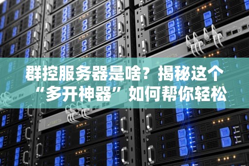 群控服务器是啥？揭秘这个“多开神器”如何帮你轻松管理100+账号！