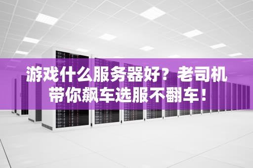 游戏什么服务器好？老司机带你飙车选服不翻车！