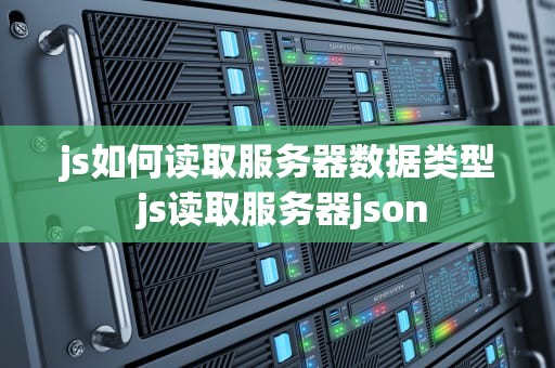 js如何读取服务器数据类型 js读取服务器json