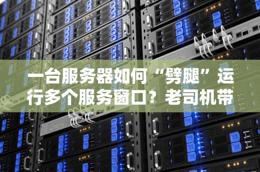 一台服务器如何“劈腿”运行多个服务窗口？老司机带你飙车式解析！