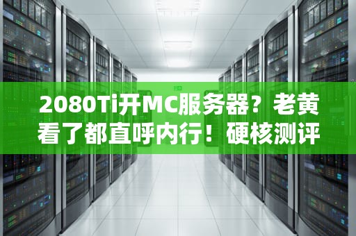 2080Ti开MC服务器？老黄看了都直呼内行！硬核测评+避坑指南