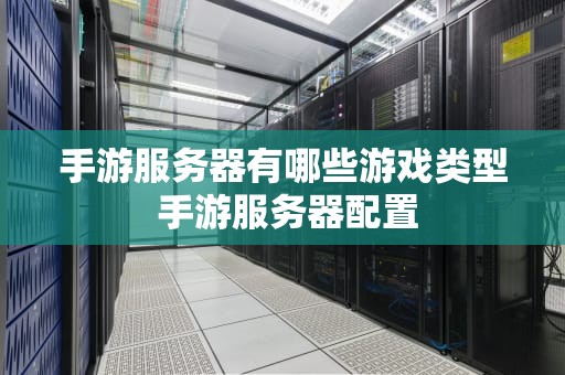 手游服务器有哪些游戏类型 手游服务器配置
