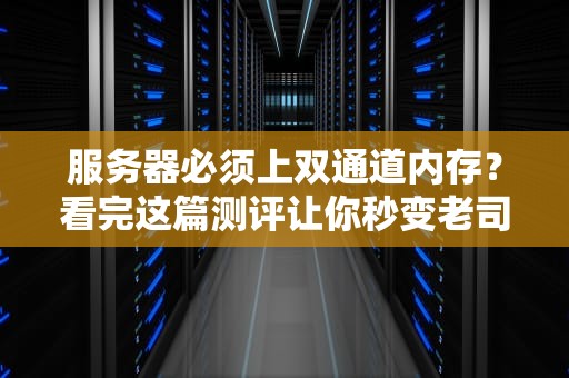 服务器必须上双通道内存？看完这篇测评让你秒变老司机！
