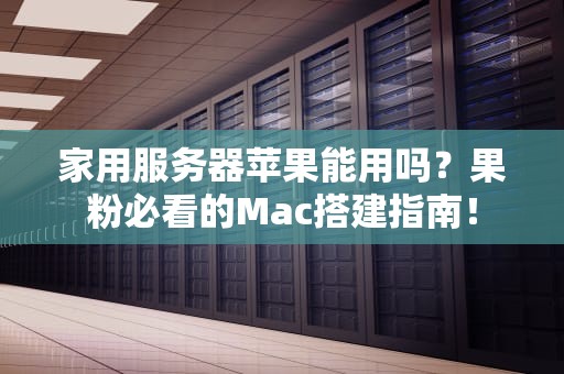 家用服务器苹果能用吗？果粉必看的Mac搭建指南！