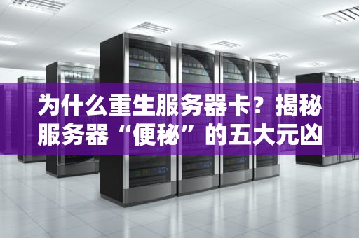 为什么重生服务器卡？揭秘服务器“便秘”的五大元凶！