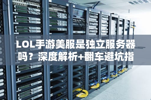 LOL手游美服是独立服务器吗？深度解析+翻车避坑指南！