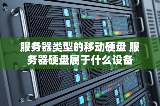 服务器类型的移动硬盘 服务器硬盘属于什么设备