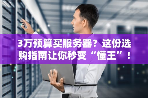 3万预算买服务器？这份选购指南让你秒变“懂王”！