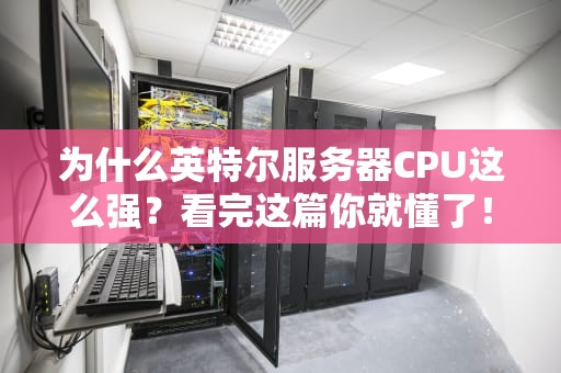 为什么英特尔服务器CPU这么强？看完这篇你就懂了！
