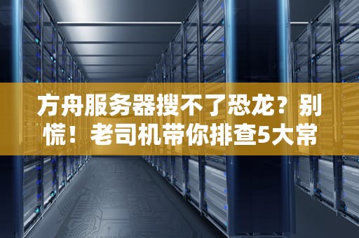 方舟服务器搜不了恐龙？别慌！老司机带你排查5大常见问题