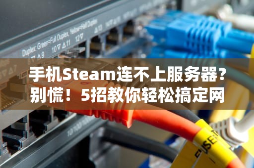 手机Steam连不上服务器？别慌！5招教你轻松搞定网络问题！