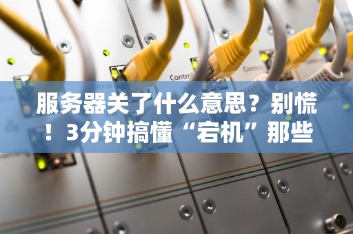 服务器关了什么意思？别慌！3分钟搞懂“宕机”那些事儿