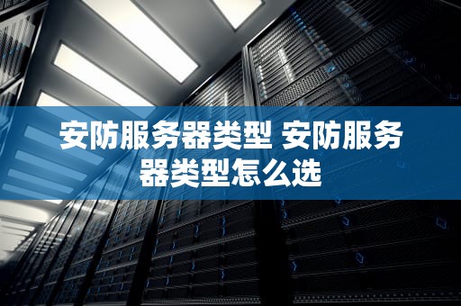 安防服务器类型 安防服务器类型怎么选