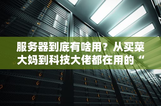 服务器到底有啥用？从买菜大妈到科技大佬都在用的“超级电脑”