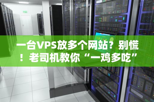 一台VPS放多个网站？别慌！老司机教你“一鸡多吃”不翻车！