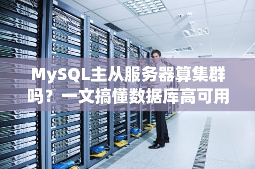 MySQL主从服务器算集群吗？一文搞懂数据库高可用架构的真相！
