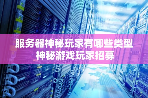 服务器神秘玩家有哪些类型 神秘游戏玩家招募