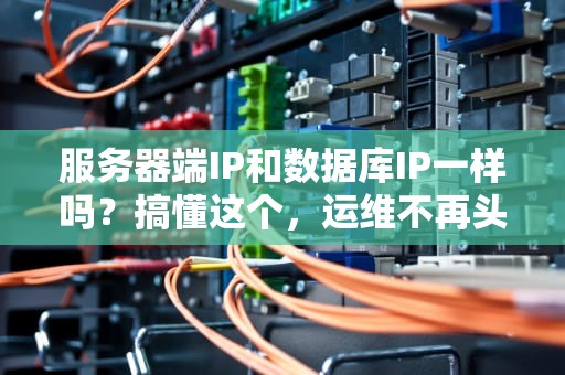 服务器端IP和数据库IP一样吗？搞懂这个，运维不再头秃！
