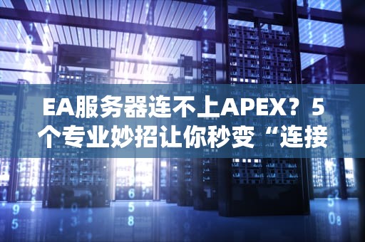 EA服务器连不上APEX？5个专业妙招让你秒变“连接大师”！
